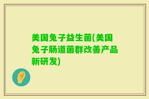 美国兔子益生菌(美国兔子肠道菌群改善产品新研发)