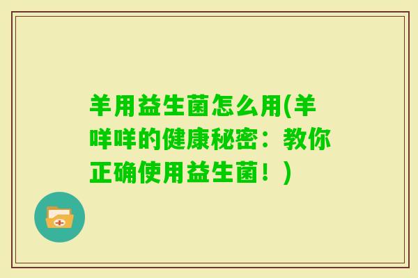 羊用益生菌怎么用(羊咩咩的健康秘密：教你正确使用益生菌！)