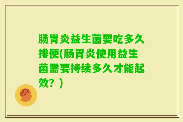 肠益生菌要吃多久排便(肠使用益生菌需要持续多久才能起效？)