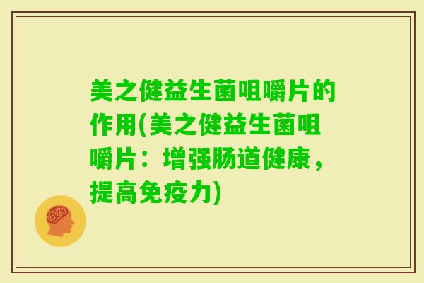美之健益生菌咀嚼片的作用(美之健益生菌咀嚼片：增强肠道健康，提高力)