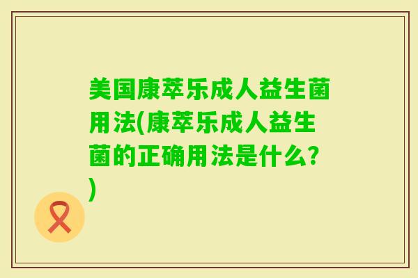 美国康萃乐成人益生菌用法(康萃乐成人益生菌的正确用法是什么？)