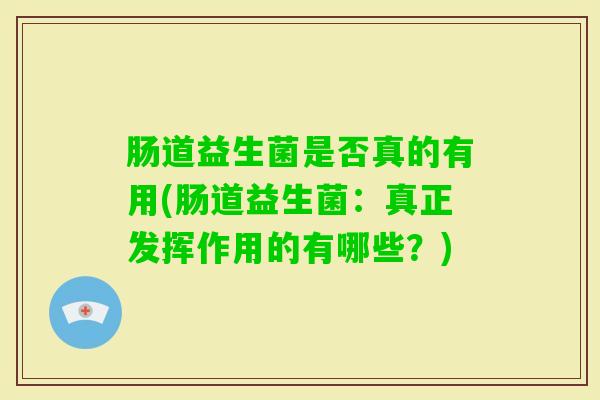 肠道益生菌是否真的有用(肠道益生菌：真正发挥作用的有哪些？)