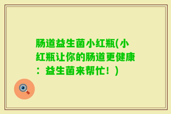 肠道益生菌小红瓶(小红瓶让你的肠道更健康：益生菌来帮忙！)