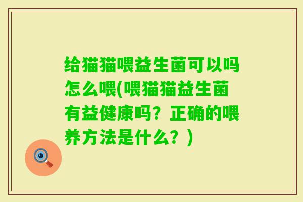 给猫猫喂益生菌可以吗怎么喂(喂猫猫益生菌有益健康吗？正确的喂养方法是什么？)