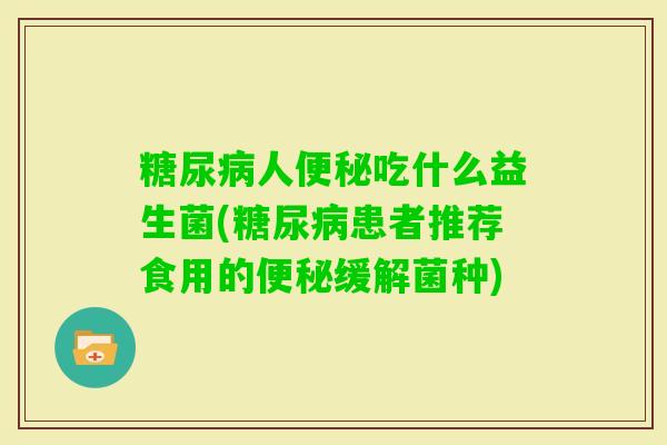 人吃什么益生菌(患者推荐食用的缓解菌种)