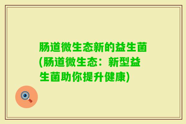 肠道微生态新的益生菌(肠道微生态：新型益生菌助你提升健康)