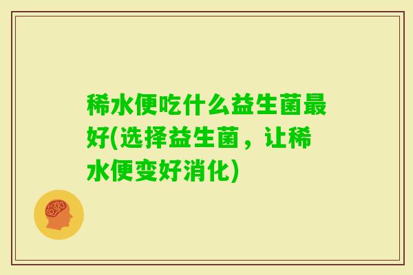 稀水便吃什么益生菌好(选择益生菌，让稀水便变好消化)