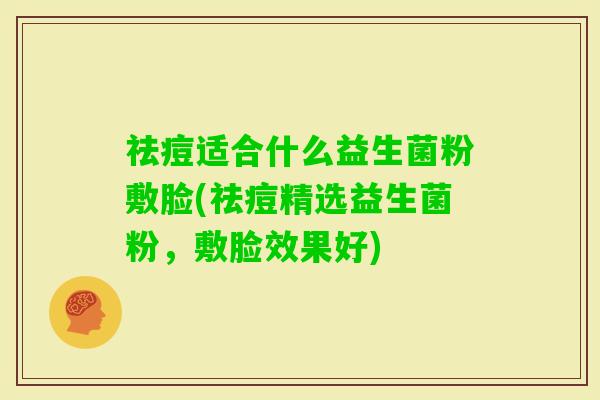 祛痘适合什么益生菌粉敷脸(祛痘精选益生菌粉，敷脸效果好)