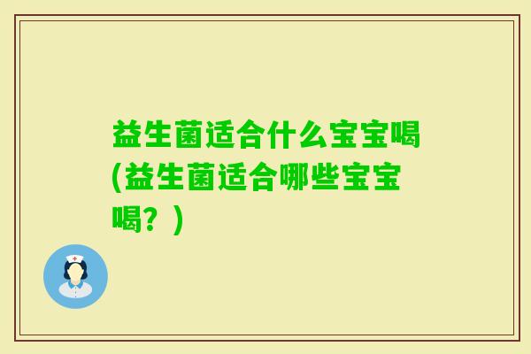 益生菌适合什么宝宝喝(益生菌适合哪些宝宝喝？)