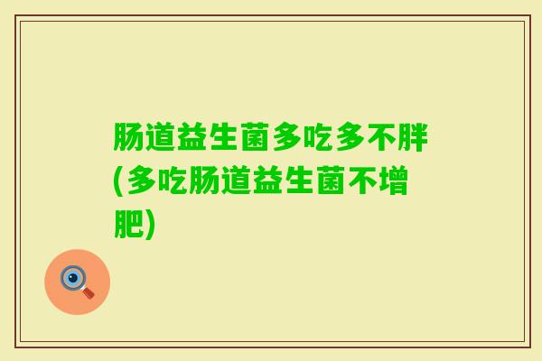肠道益生菌多吃多不胖(多吃肠道益生菌不增肥)