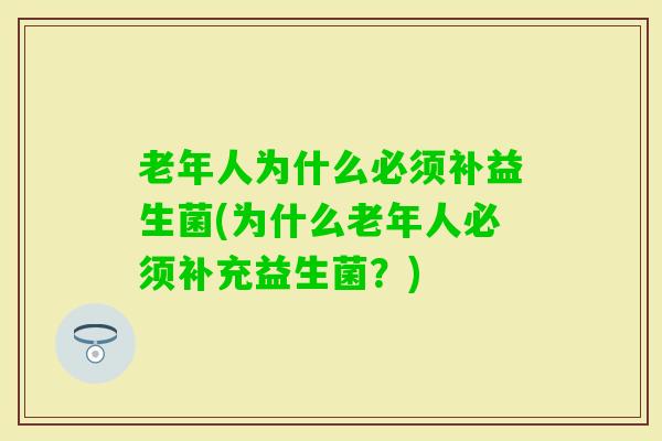 老年人为什么必须补益生菌(为什么老年人必须补充益生菌？)