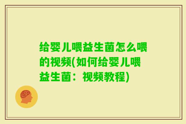 给婴儿喂益生菌怎么喂的视频(如何给婴儿喂益生菌：视频教程)