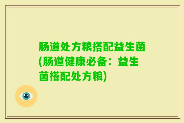 肠道处方粮搭配益生菌(肠道健康必备：益生菌搭配处方粮)