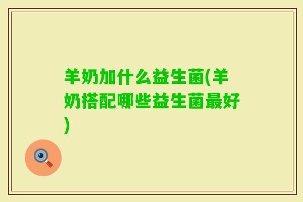 羊奶加什么益生菌(羊奶搭配哪些益生菌好)