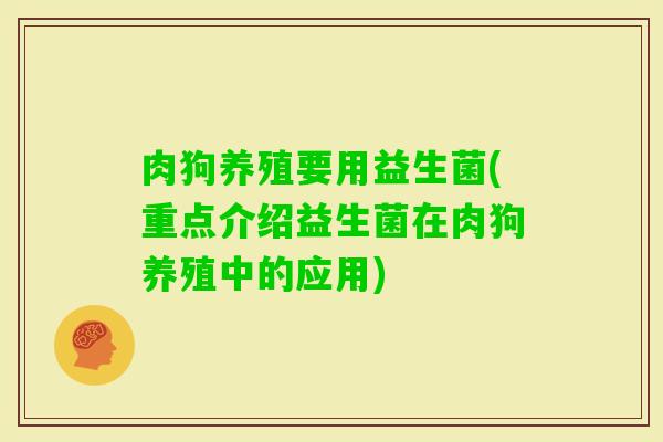 肉狗养殖要用益生菌(重点介绍益生菌在肉狗养殖中的应用)