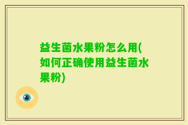 益生菌水果粉怎么用(如何正确使用益生菌水果粉)