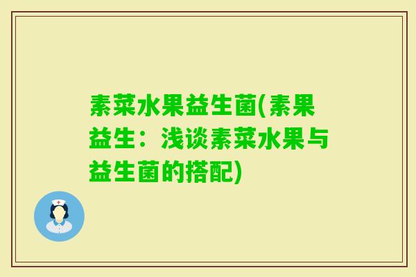 素菜水果益生菌(素果益生：浅谈素菜水果与益生菌的搭配)