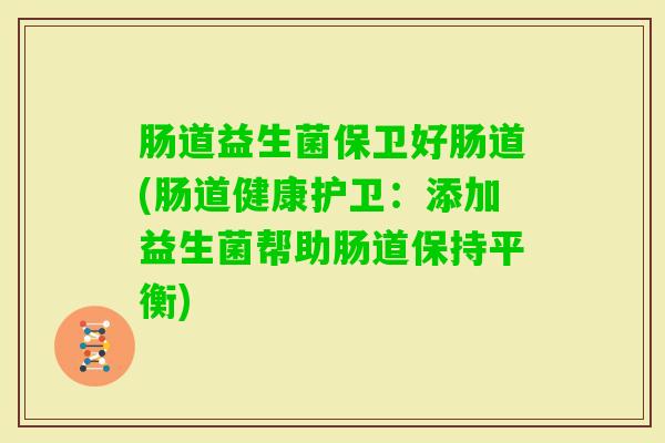 肠道益生菌保卫好肠道(肠道健康护卫：添加益生菌帮助肠道保持平衡)