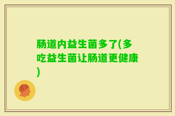 肠道内益生菌多了(多吃益生菌让肠道更健康)