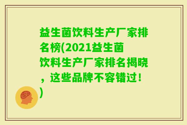 益生菌饮料生产厂家排名榜(2021益生菌饮料生产厂家排名揭晓，这些品牌不容错过！)