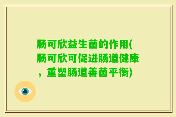 肠可欣益生菌的作用(肠可欣可促进肠道健康，重塑肠道善菌平衡)