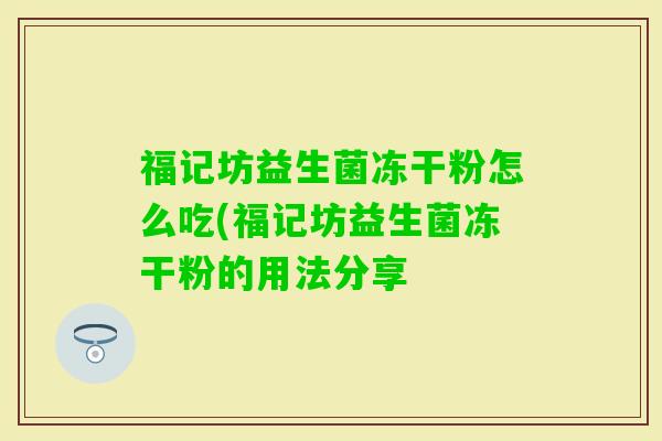 福记坊益生菌冻干粉怎么吃(福记坊益生菌冻干粉的用法分享
