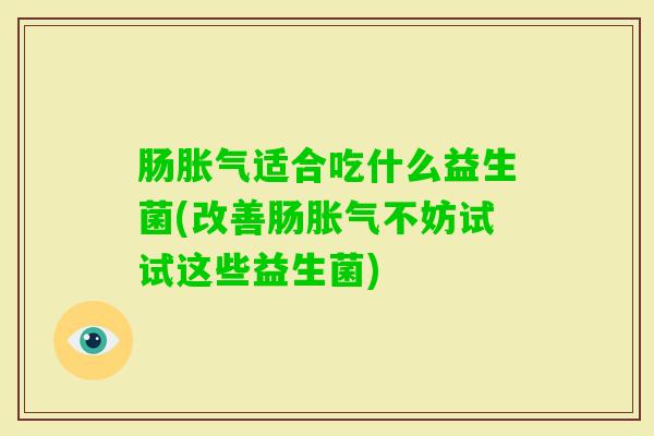 肠适合吃什么益生菌(改善肠不妨试试这些益生菌)