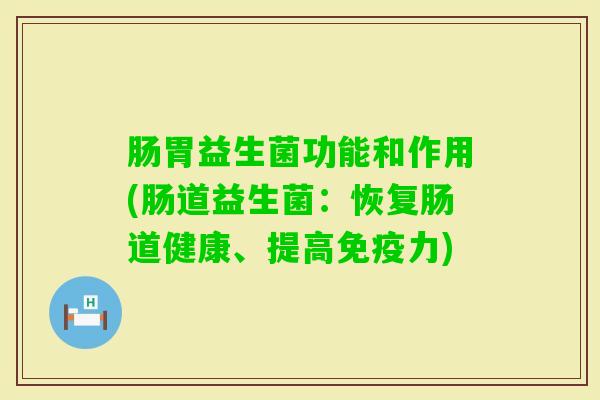 肠胃益生菌功能和作用(肠道益生菌：恢复肠道健康、提高力)
