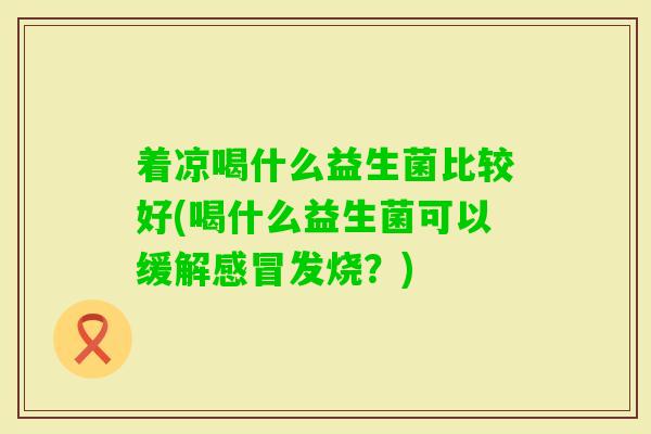 着凉喝什么益生菌比较好(喝什么益生菌可以缓解发烧？)