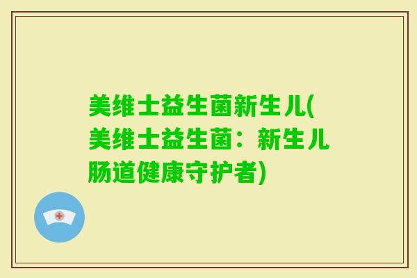 美维士益生菌新生儿(美维士益生菌：新生儿肠道健康守护者)