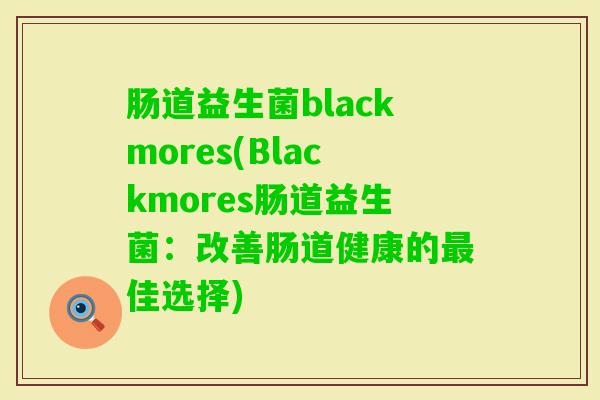 肠道益生菌blackmores(Blackmores肠道益生菌：改善肠道健康的佳选择)