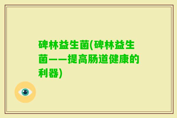 碑林益生菌(碑林益生菌——提高肠道健康的利器)