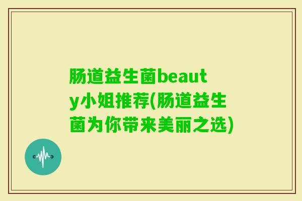 肠道益生菌beauty小姐推荐(肠道益生菌为你带来美丽之选)