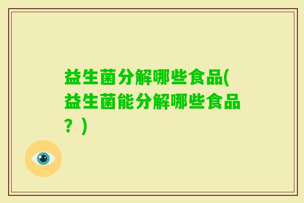 益生菌分解哪些食品(益生菌能分解哪些食品？)