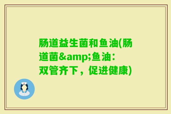 肠道益生菌和鱼油(肠道菌&鱼油：双管齐下，促进健康)