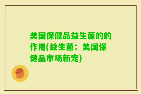 美国保健品益生菌的的作用(益生菌：美国保健品市场新宠)