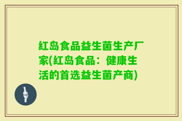 红岛食品益生菌生产厂家(红岛食品：健康生活的首选益生菌产商)