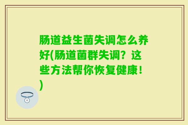 肠道益生菌失调怎么养好(肠道菌群失调？这些方法帮你恢复健康！)