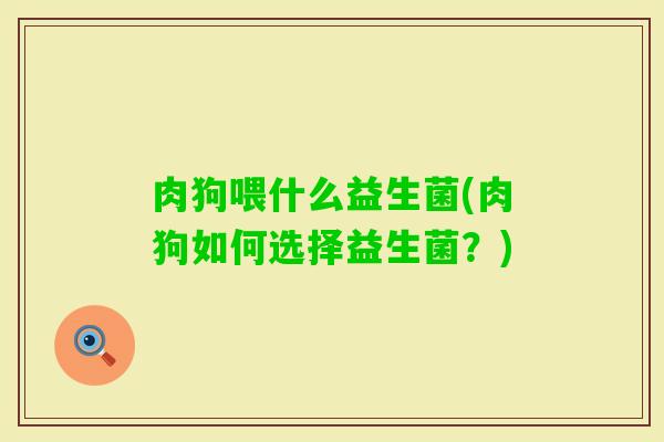肉狗喂什么益生菌(肉狗如何选择益生菌？)