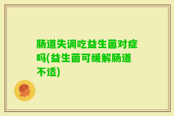 肠道失调吃益生菌对症吗(益生菌可缓解肠道不适)