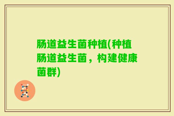 肠道益生菌种植(种植肠道益生菌，构建健康菌群)