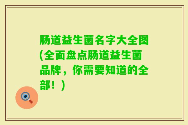 肠道益生菌名字大全图(全面盘点肠道益生菌品牌，你需要知道的全部！)