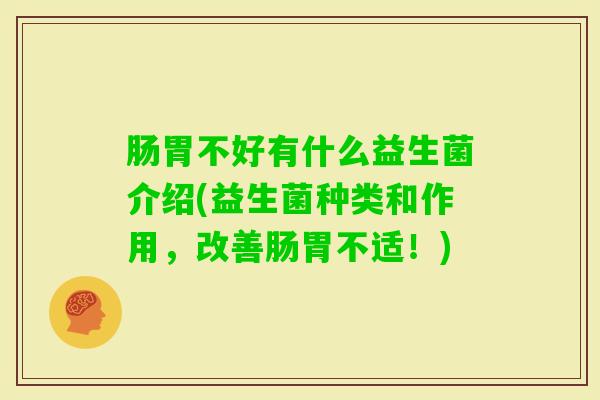 肠胃不好有什么益生菌介绍(益生菌种类和作用，改善肠胃不适！)