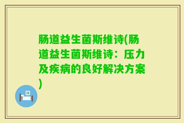 肠道益生菌斯维诗(肠道益生菌斯维诗：压力及的良好解决方案)
