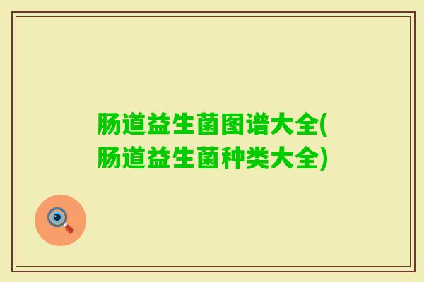 肠道益生菌图谱大全(肠道益生菌种类大全)