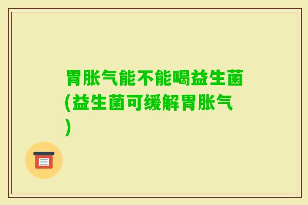 胃能不能喝益生菌(益生菌可缓解胃)