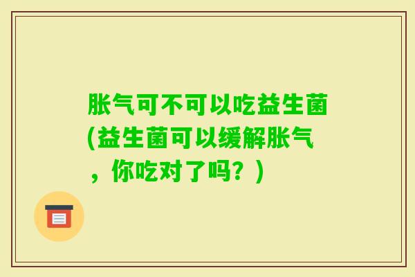 可不可以吃益生菌(益生菌可以缓解，你吃对了吗？)