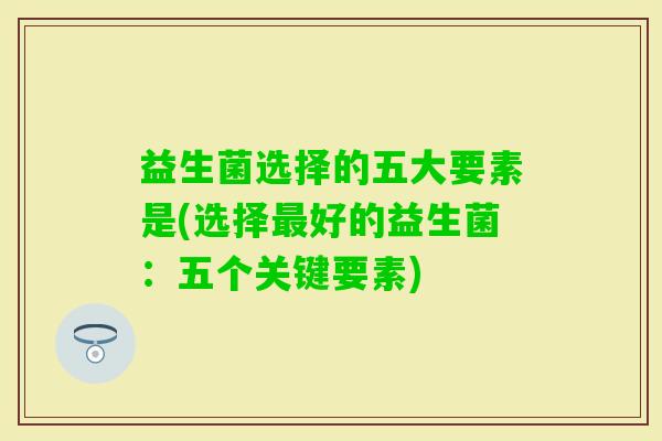益生菌选择的五大要素是(选择好的益生菌：五个关键要素)