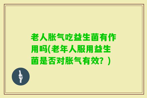 老人吃益生菌有作用吗(老年人服用益生菌是否对有效？)
