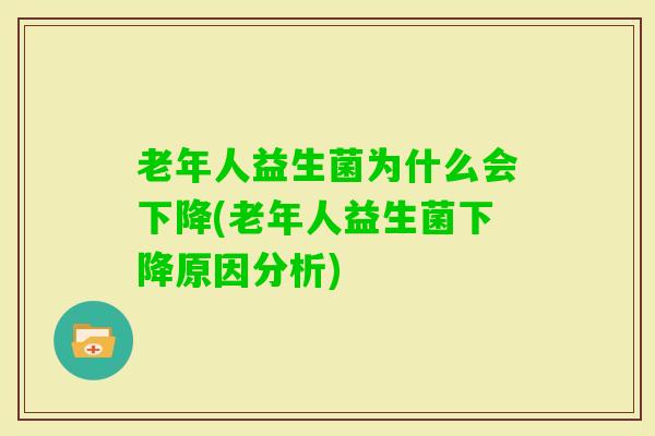 老年人益生菌为什么会下降(老年人益生菌下降原因分析)